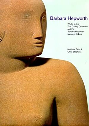 Barbara Hepworth: Works in Tate Collection and Barbara Hepworth Museum St. Ives by Chris Stephens, Matthew Gale