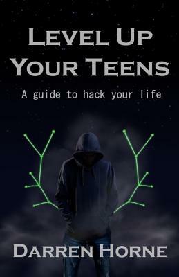 Level Up Your Teens: A guide to hack your life by Darren Horne