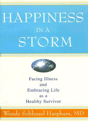 Happiness in a Storm: Facing Illness and Embracing Life as a Healthy Survivor by Wendy Schlessel Harpham