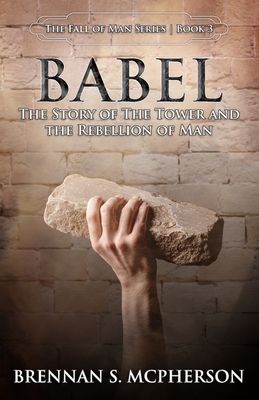 Babel: The Story of the Tower and the Rebellion of Mankind by Brennan S. McPherson