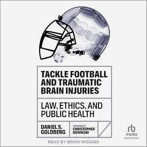 Tackle Football and Traumatic Brain Injuries: Law, Ethics, and Public Health by Daniel S. Goldberg