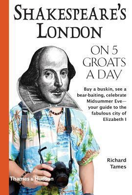 Shakespeare's London on 5 Groats a Day by Richard L. Tames