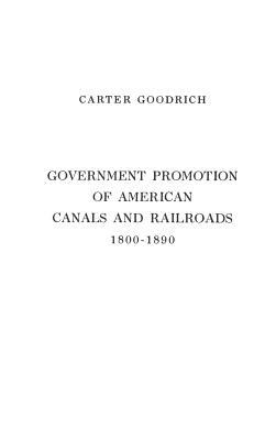 Government Promotion of American Canals and Railroads, 1800-1890. by Carter Goodrich