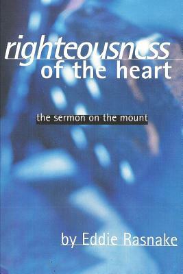 Righteousness of the Heart: The Sermon on the Mount by Eddie Rasnake