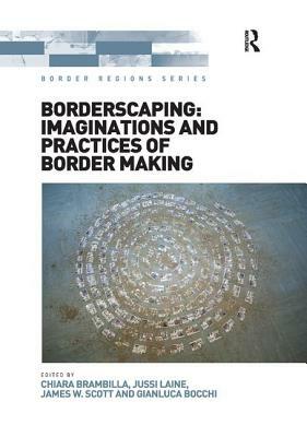 Borderscaping: Imaginations and Practices of Border Making by Chiara Brambilla, Gianluca Bocchi, Jussi Laine