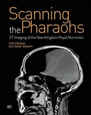 Scanning the Pharaohs: CT Imaging of the New Kingdom Royal Mummies by Sahar Saleem, Zahi A. Hawass