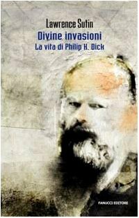 Divine invasioni: La vita di Philip K. Dick by Lawrence Sutin