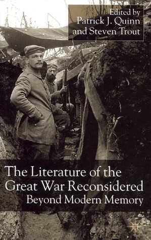 The Literature of the Great War Reconsidered: Beyond Modern Memory by Deborah Tyler-Bennett, Donna Coates, William Blazek, Nancy Sloan Goldberg, Glenn R. Wilkinson, Allesandria Polizzi, Patrick Campbell, Chris Hopkins, Terry Phillips, Steven Kirk Trout, Malcolm Pittock, John Gibson, Patrick J. Quinn, Mary R. Ryder, Debra Rae Cohen, Milton A. Cohen