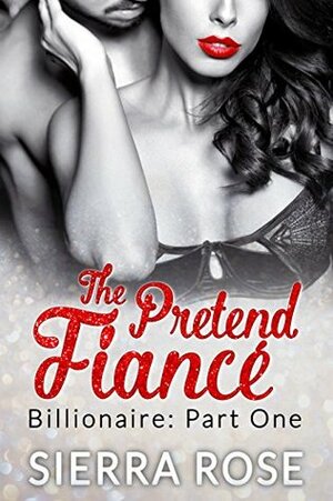 The Pretend Fiancé - Billionaire - Part 1 by Sierra Rose