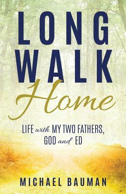 Long Walk Home: Life with My Two Fathers, God and Ed by Michael Bauman