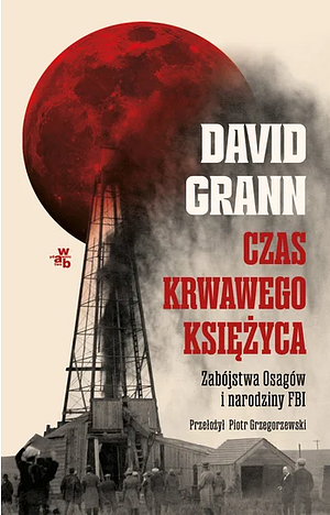 Czas krwawego księżyca. Zabójstwa Osagów i narodziny FBI by Piotr Grzegorzewski, David Grann