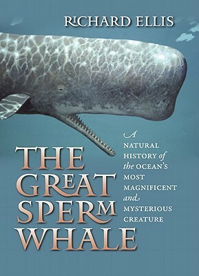 The Great Sperm Whale: A Natural History of the Ocean's Most Magnificent and Mysterious Creature by Richard Ellis