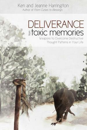 Deliverance from Toxic Memories: Weapons to Overcome Destructive Thought Patterns in Your Life by Jeanne Harrington, Ken Harrington