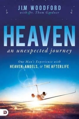 Heaven, an Unexpected Journey: One Man's Experience with Heaven, Angels, and the Afterlife by Thom Gardner, Jim Woodford