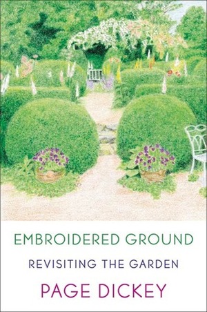 Embroidered Ground: Revisiting the Garden by Page Dickey, William Atherton