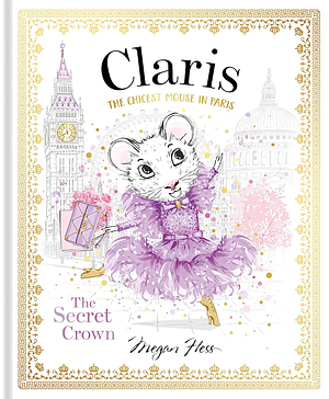 Claris: The Secret Crown: The Chicest Mouse in Paris by Megan Hess