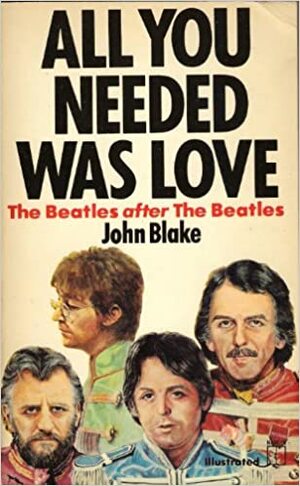 All You Needed Was Love: Beatles After the Beatles by John Blake