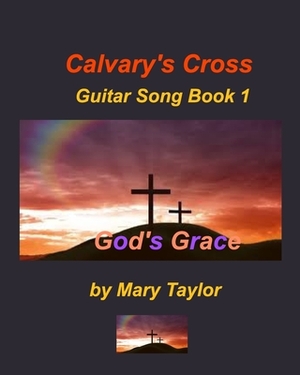 Calvary's Cross Guitar Song Book 1 by Mary Taylor