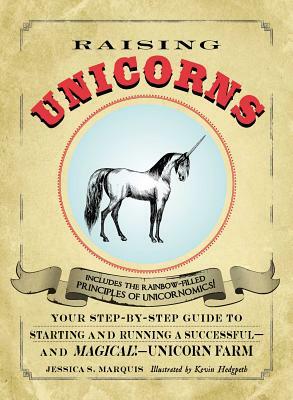 Raising Unicorns: Your Step-By-Step Guide to Starting and Running a Successful - And Magical! - Unicorn Farm by Jessica S. Marquis