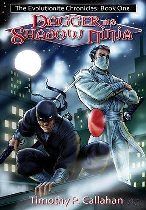 Dagger and Shadow Ninja: The Evolutionite Chronicles Book One by Timothy P. Callahan, Timothy P. Callahan