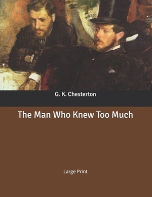 The Man Who Knew Too Much: Large Print by G.K. Chesterton