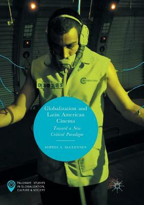 Globalization and Latin American Cinema: Toward a New Critical Paradigm by Sophia A. McClennen