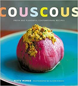 Couscous: Fresh and Flavorful Contemporary Recipes by Kitty Morse, Alison Miksch