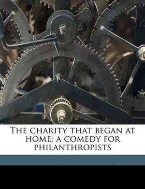 The Charity that Began at Home; A Comedy for Philanthropists by St. John Emile Clavering Hankin