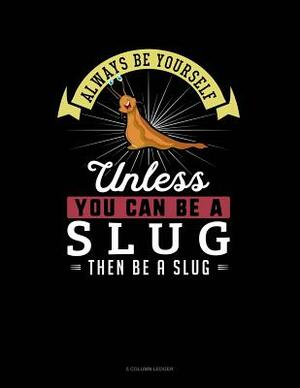 Always Be Yourself Unless You Can Be a Slug Then Be a Slug: 5 Column Ledger by Blue Cloud Novelty