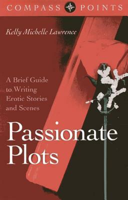 Passionate Plots: A Brief Guide to Writing Erotic Stories and Scenes by Kelly Lawrence