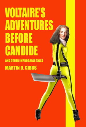 Voltaire's Adventures Before Candide: And Other Improbable Tales by Martin D. Gibbs