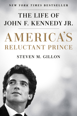 America's Reluctant Prince: The Life of John F. Kennedy Jr. by Steven M. Gillon