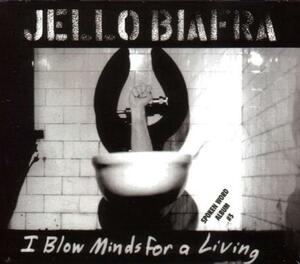 I Blow Minds for a Living by Jello Biafra