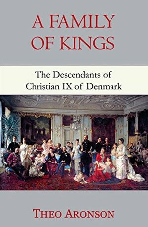 A Family of Kings: The Descendants of Christian IX of Denmark by Theo Aronson