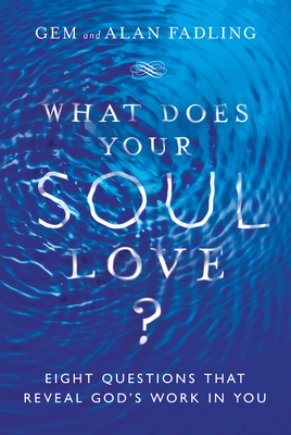 What Does Your Soul Love?: Eight Questions That Reveal God's Work in You by Alan Fadling, Gem Fadling