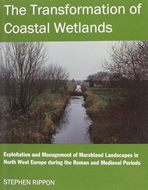 The Transformation of Coastal Wetlands Exploitation and Management of Marshland Landscapes in North West Europe During the Roman and Medieval Periods, Draws on Archaeological and Documentary Evidence, and Reveals a Range of Socio-Economic Issues. by Stephen Rippon