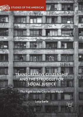 Transgressive Citizenship and the Struggle for Social Justice: The Right to the City in São Paulo by Lucy Earle