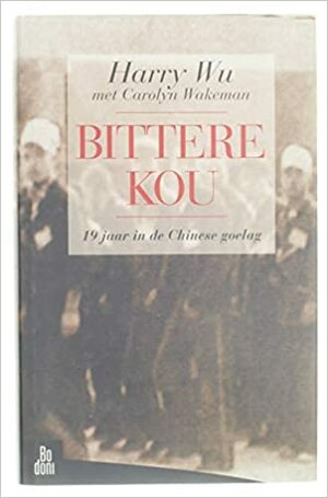 Bittere kou: 19 jaar in de Chinese goelag by Carolyn Wakeman, Harry Wu, Jack Vanderwyk