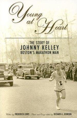 Young At Heart: The Story Of Johnny Kelley -boston's Marathon Man by Dick Johnson, Frederick Lewis, Frederick Lewis