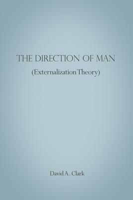 The Direction of Man (Externalization Theory) by David A. Clark