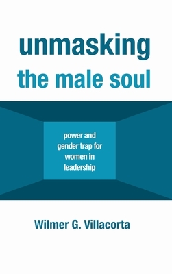 Unmasking the Male Soul by Wilmer G. Villacorta