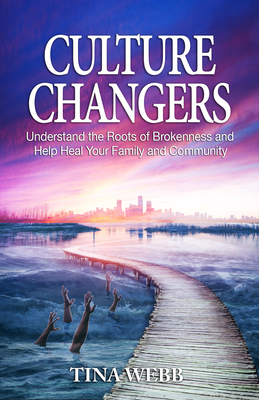 Culture Changers: Understand the Roots of Brokenness and Help Heal Your Family and Community by Tina Webb