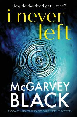I Never Left: a compelling psychological suspense thriller by McGarvey Black