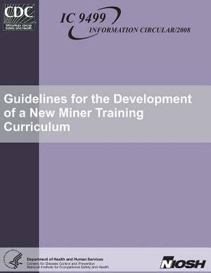 Guidelines for the Development of a New Miner Training Curriculum by National Institute for Occupational Safe, Launa G. Mallett, Centers for Diesease Control and Prevent