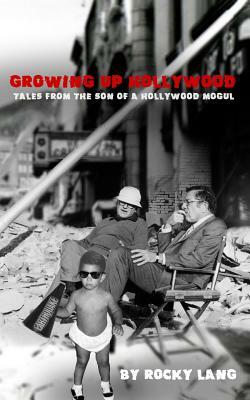 Growing Up Hollywood: Tales from the Son of a Hollywood Mogul by Rocky Lang