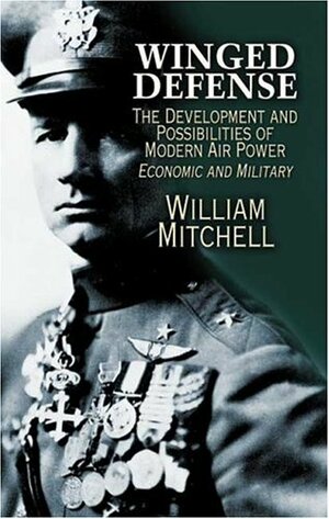 Winged Defense: The Development and Possibilities of Modern Air Power--Economic and Military by William Mitchell