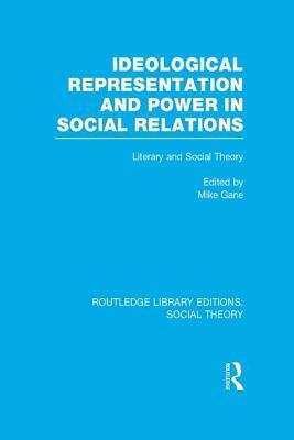 Ideological Representation and Power in Social Relations: Literary and Social Theory by Mike Gane