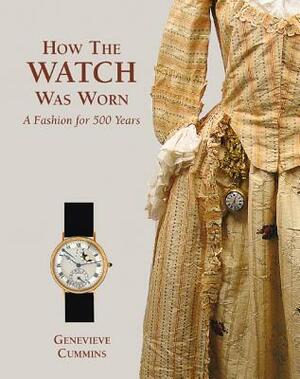 How the Watch was Worn: A Fashion for 500 Years by Genevieve Cummins
