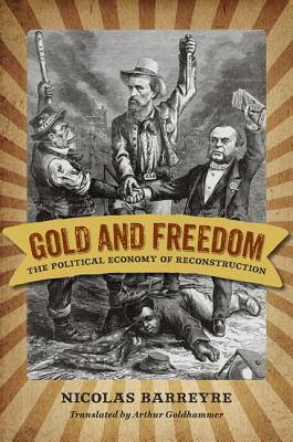 Gold and Freedom: The Political Economy of Reconstruction by Nicolas Barreyre