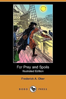 For Prey and Spoils; Or, the Boy Buccaneer (Illustrated Edition) (Dodo Press) by Frederick Albion Ober